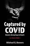 Captured by COVID: Deceit, Conspiracy & Death—A True Story