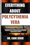 EVERYTHING ABOUT POLYCYTHEMIA VERA: A Complete Guide For Patients, Caregivers, And Healthcare Professionals - Causes, Symptoms, Diagnosis, Treatment, Coping Strategies, And More