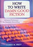The How to Write Damn Good Fiction : Advanced Techniques for Dramatic Storytelling