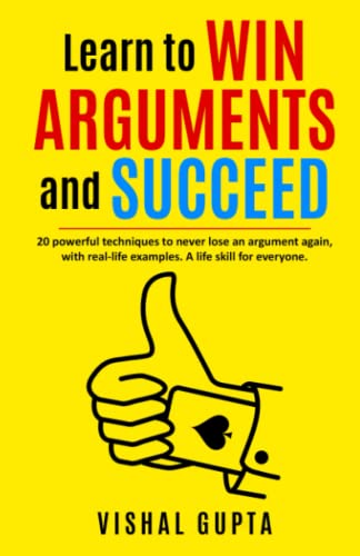 Learn To Win Arguments And Succeed: 20 Powerful Techniques To Never Lose An Argument Again, With Real Life Examples. A Life Skill For Everyone. (Argument Negotiation Communication Examination Law) #TOP9