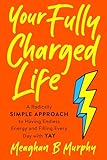 Your Fully Charged Life: A Radically Simple Approach to Having Endless Energy and Filling Every Day with Yay