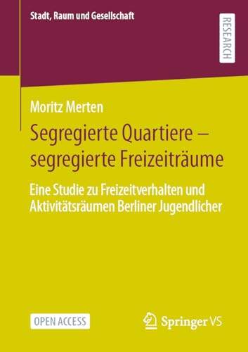 Segregierte Quartiere – segregierte Freizeiträume: Eine Studie zu Freizeitverhalten und Aktivitätsräumen Berliner Jugendlicher (Stadt, Raum und Gesellschaft)