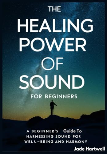 THE HEALING POWER OF SOUND FOR BEGINNERS: A Beginner's Guide