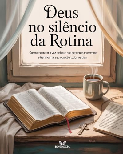 Deus No Silêncio da Rotina: Como Encontrar a Voz de Deus nos Pequenos Momentos e Transformar Seu Coração Todos os Dias