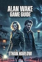 Alan Wake Game Guide: From Surviving Your First Encounter to Conquering Nightmare Difficulty, and Achieving True Expertise in Bright Falls B0G25QP4TT Book Cover