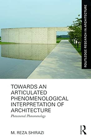Towards an Articulated Phenomenological Interpretation of Architecture: Phenomenal Phenomenology Towards an Articulated Phenomenological Interpretation of Architecture: Phenomenal Phenomenology book cover