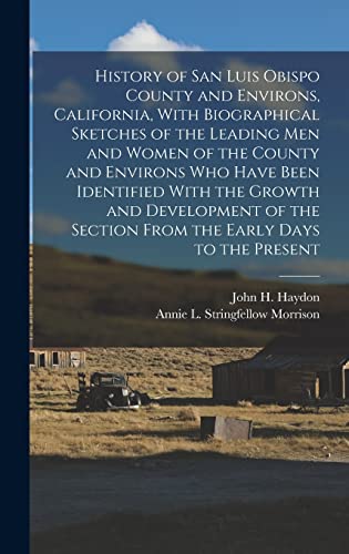 History of San Luis Obispo County and Environs, California, With Biographical Sketches of the Leading Men and Women of the County and Environs Who ... Section From the Early Days to the Present