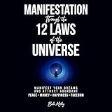 Manifestation Through the 12 Laws of the Universe: Manifest Your Dreams and Attract Abundant Peace • Money • Happiness • Freedom (Spiritual Guidance)