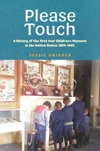 Please Touch: A History of the First Four Children's Museums in the United States (1899–1965) (Public History in Historical Perspective)
