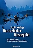 Scott Kelbys Reisefoto-Rezepte: 180 Tipps & Tricks für die schönsten Urlaubsfotos (Fotografieren mit Scott Kelby)