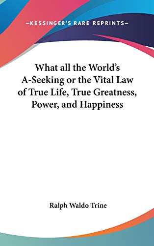 What all the World's A-Seeking or the Vital Law of True Life, True Greatness, Power, and Happiness