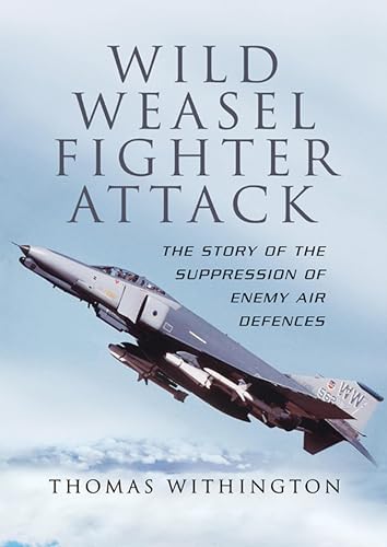 Wild Weasel Fighter Attack: The Story of the Suppression of Enemy Air Defences