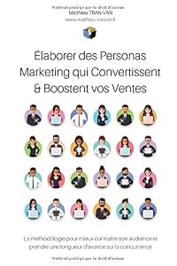 Elaborer des Personas Marketing qui Convertissent & Boostent vos Ventes: La méthodologie pour mieux connaître son audience et prendre une longueur d'avance sur ses concurrents