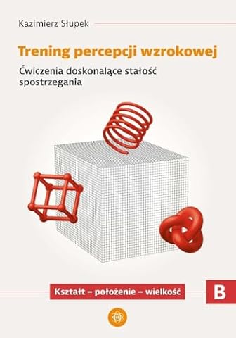 TRENING PERCEPCJI WZROKOWEJ. CZĘŚĆ B. ĆWICZENIA: Ćwiczenia doskonalące stałość spostrzegania