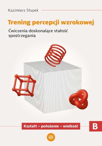TRENING PERCEPCJI WZROKOWEJ. CZĘŚĆ B. ĆWICZENIA: Ćwiczenia doskonalące stałość spostrzegania