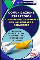 Comunicazione Strategica: Il Metodo Professionale per Influenzare e Convincere: Guida alle Tecniche di Negoziazione e Persuasione nelle Vendite, ... Leadership, nei Colloqui (Italian Edition) B0F5LV4KYM Book Cover