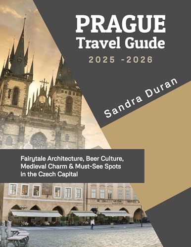 PRAGUE TRAVEL GUIDE 2025-2026( FULL-COLOR): Fairytale Architecture, Beer Culture, Medieval Charm & Must See Spots in the Czech Capital (THE PRACTICAL TRAVEL GUIDE SERIES - EUROPE Book 5)