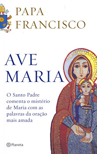Ave Maria: O santo padre comenta o mistério de maria com as palavras da oração mais amada