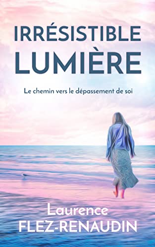 Irrésistible lumière: Le chemin vers le dépassement de soi