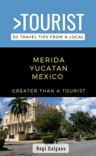 Greater Than a Tourist- Merida Yucatan Mexico: 50 Travel Tips from a Local (Greater Than a Tourist: Worldwide Travel Tips from Locals with Local Advice, ... Cultural Insights, and Authentic Exper)