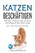 Katzen beschäftigen: Mit diesen einfachen Tipps und Tricks beschäftigst du deine Katze richtig - Inkl. tollen Bastelanleitungen (Katzen trainieren 4)