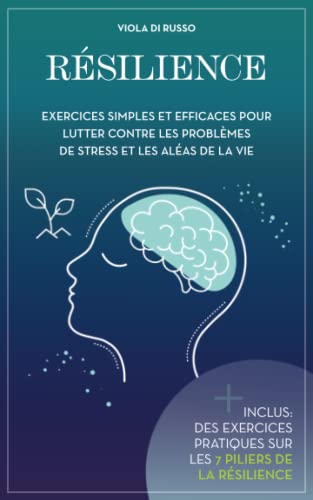 Résilience: Exercices simples et efficaces pour lutter contre les problèmes de stress et les aléas de la vie