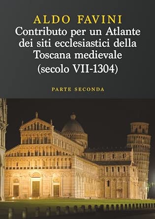 Contributo per un atlante dei siti ecclesiastici della toscana medievale (Secolo VII-1304) - Parte Seconda: Le diocesi di Massa Marittima, Grosseto, ... e gli episcopati “non toscani”: Vol. 2