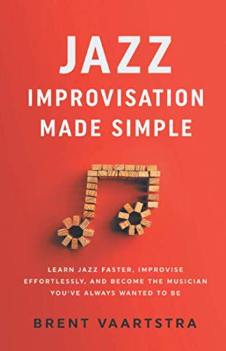 Jazz Improvisation Made Simple: Learn Jazz Faster, Improvise Effortlessly, and Become the Musician You’ve Always Wanted to Be
