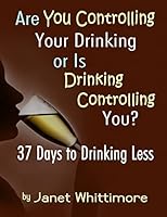 Are You Controlling Your Drinking, or Is Drinking Controlling You?: 37 Days to Drinking Less 1502407523 Book Cover