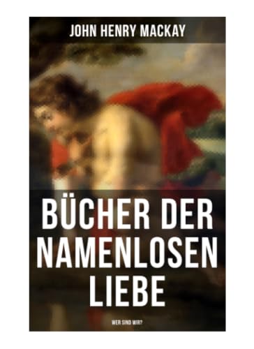 Bücher der namenlosen Liebe - Wer sind wir?: Gleichgeschlechtliches Begehren, § 175 und Freiheitskampf in der wilhelminischen Zeit