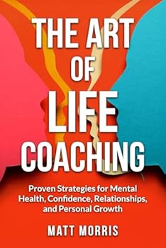 Master the Art of Life Coaching: Proven Strategies for Mental Health, Confidence, Relationships, and Personal Growth