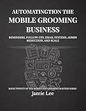 Automating the Mobile Grooming Business: Reminders, follow-ups, email systems, admin reduction, and scale (Mobile Dog Grooming Mastery Series Book 20)