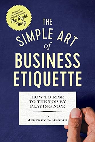 The Simple Art of Business Etiquette: How to Rise to the Top by Playing Nice