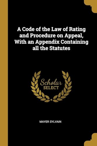 A Code of the Law of Rating and Procedure on Appeal, With an Appendix Containing all the Statutes