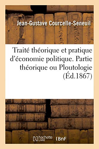 Traité Théorique Et Pratique d'Économie Politique. Partie Théorique Ou Ploutologie (French Edition)