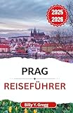 Prag Reiseführer 2025–2026: Jahrhunderte voller Könige, Künstler und Revolutionäre in einer Stadt, die nie aufhört zu träumen (German Edition)