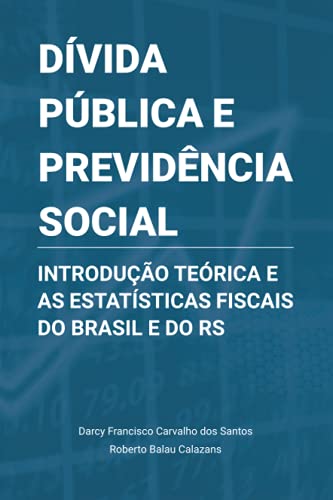 Dívida Pública e Previdência Social: Introdução Teórica e as Estatísticas Fiscais do Brasil e do RS - Francisco Carvalho Dos Santos, Darcy