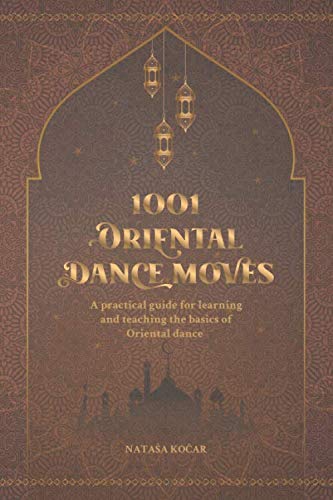 1001 ORIENTAL DANCE MOVES: A practical guide for learning and teaching the basics of Oriental dance