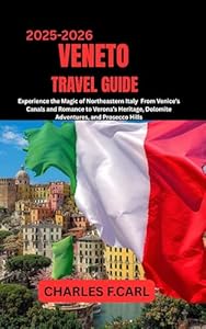 VENETO TRAVEL GUIDE : Experience the Magic of Northeastern Italy from Venice’s Canals and Romance to Verona’s Heritage, Dolomite Adventures, and Prosecco Hills