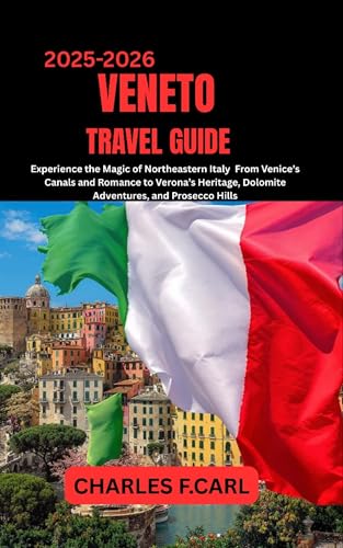 VENETO TRAVEL GUIDE : Experience the Magic of Northeastern Italy from Venice’s Canals and Romance to Verona’s Heritage, Dolomite Adventures, and Prosecco Hills