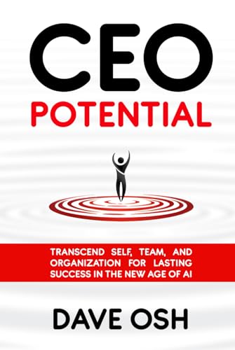 CEO Potential: Transcend Self, Team, and Organization for Lasting Success in the New Age of AI