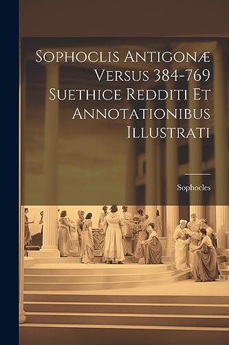 Sophoclis Antigonæ Versus 384-769 Suethice Redditi et Annotationibus Illustrati [microform] (Latin Edition)