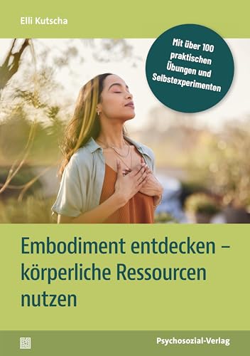 Embodiment entdecken – körperliche Ressourcen nutzen: Mit über 100 praktischen Übungen und Selbstexperimenten (verstehen lernen)