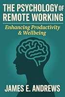 The Psychology of Remote Working: Enhancing Productivity & Wellbeing: A Practical Guide to Mental Clarity, Motivation, and Connection in the Remote Work Era B0F5NWTBPZ Book Cover