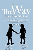 In The Way They Should Go - Foundational Truths Which Undergird Approaches to Instruction That Guide Learning, Encourage Understanding and Enhance Student Performance 099165790X Book Cover