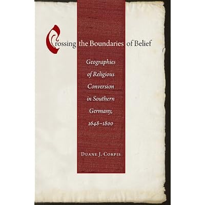 Crossing the Boundaries of Belief: Geographies of Religious Conversion in Southern Germany, 1648-1800