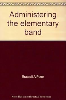 Hardcover Administering the elementary band: Teaching beginning instrumentalists and developing a band support program Book