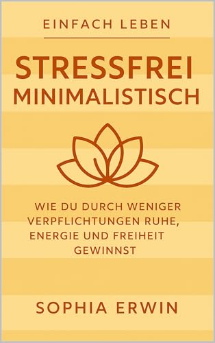 Stressfrei minimalistisch: Weniger müssen, mehr leben – Minimalismus als Stressbremse