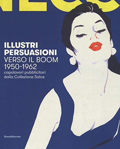 Illustri persuasioni. Verso il boom 1950-1962. Capolavori pubblicitari dalla Collezione Salce. Catalogo della mostra (Treviso, 29 settembre 2018-17 marzo 2019). Ediz. a color
