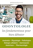 Odontologie : les fondamentaux pour bien débuter: Anatomie - Physiologie - Pathologies - Biologie cellulaire - Instruments - Matériaux - Pharmacologie